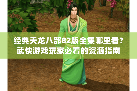 经典天龙八部82版全集哪里看?武侠游戏玩家必看的资源指南 经典天龙八部82版全集哪里看?武侠游戏玩家必看的资源指南