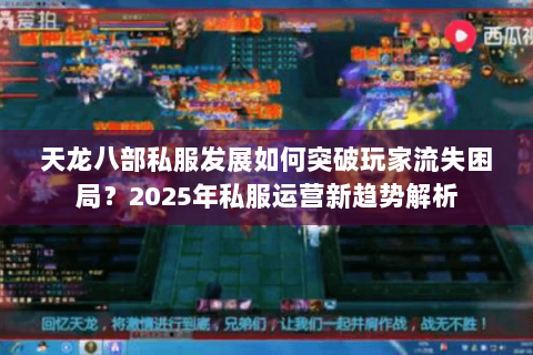 天龙八部私服发展如何突破玩家流失困局？2025年私服运营新趋势解析