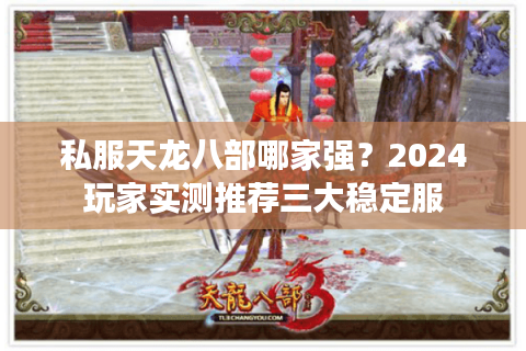 私服天龙八部哪家强？2024玩家实测推荐三大稳定服