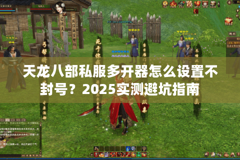 天龙八部私服多开器怎么设置不封号？2025实测避坑指南