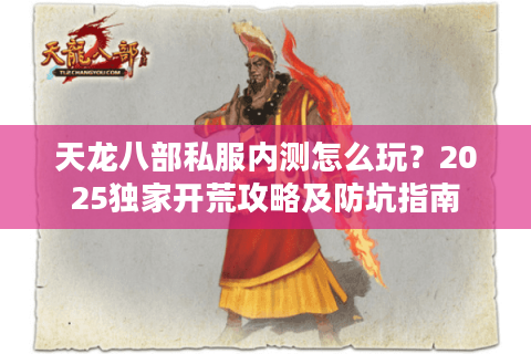 天龙八部私服内测怎么玩？2025独家开荒攻略及防坑指南