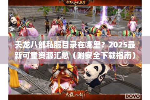 天龙八部私服目录在哪里？2025最新可靠资源汇总（附安全下载指南）