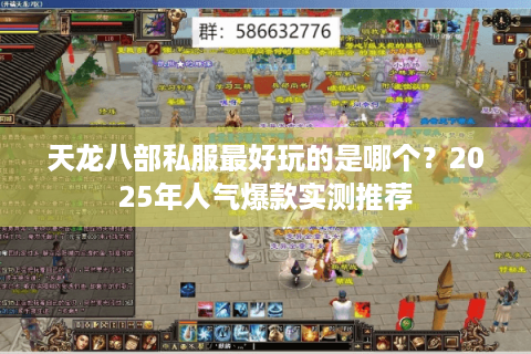 天龙八部私服最好玩的是哪个？2025年人气爆款实测推荐