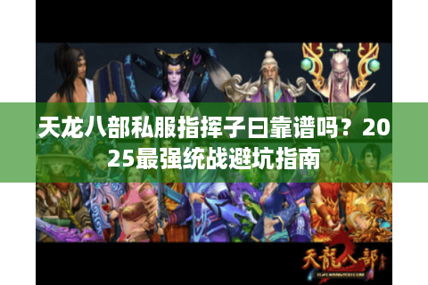 天龙八部私服指挥子曰靠谱吗？2025最强统战避坑指南