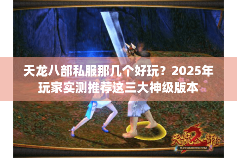 天龙八部私服那几个好玩？2025年玩家实测推荐这三大神级版本