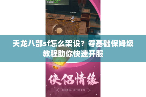 天龙八部sf怎么架设？零基础保姆级教程助你快速开服