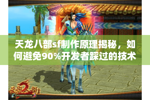 天龙八部sf制作原理揭秘，如何避免90%开发者踩过的技术坑？
