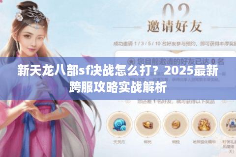 新天龙八部sf决战怎么打？2025最新跨服攻略实战解析
