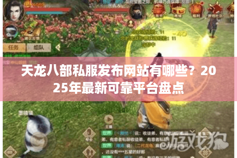 天龙八部私服发布网站有哪些？2025年最新可靠平台盘点