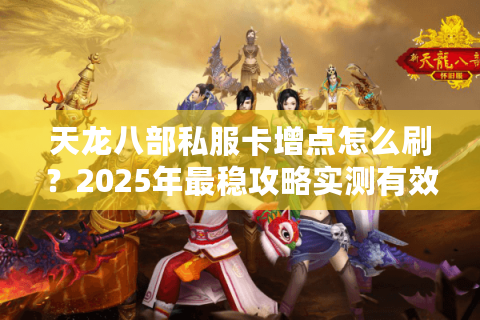 天龙八部私服卡增点怎么刷？2025年最稳攻略实测有效