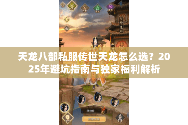 天龙八部私服传世天龙怎么选？2025年避坑指南与独家福利解析