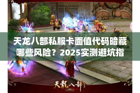 天龙八部私服卡面值代码暗藏哪些风险？2025实测避坑指南