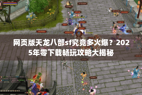 网页版天龙八部sf究竟多火爆？2025年零下载畅玩攻略大揭秘