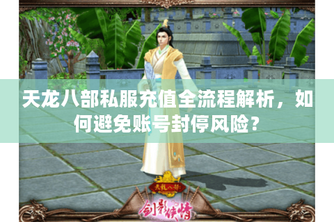 天龙八部私服充值全流程解析，如何避免账号封停风险？