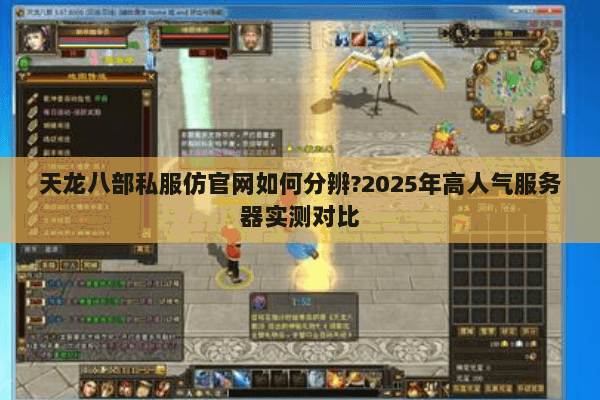 天龙八部私服仿官网如何分辨?2025年高人气服务器实测对比