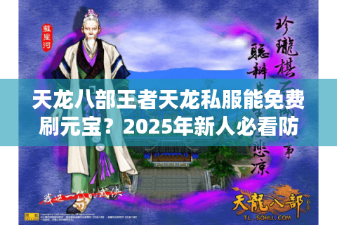 天龙八部王者天龙私服能免费刷元宝？2025年新人必看防封号手册