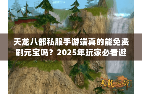 天龙八部私服手游端真的能免费刷元宝吗？2025年玩家必看避坑指南