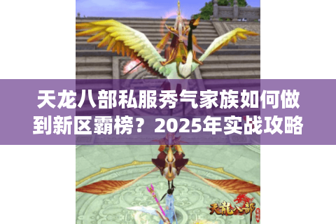 天龙八部私服秀气家族如何做到新区霸榜？2025年实战攻略揭秘