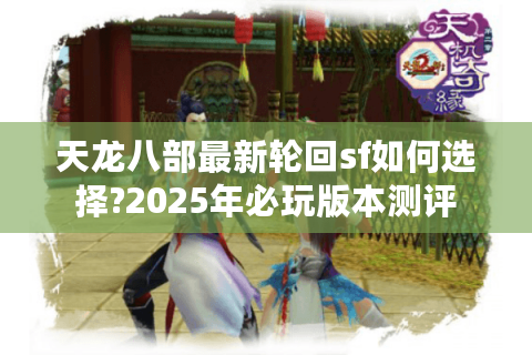 天龙八部最新轮回sf如何选择?2025年必玩版本测评