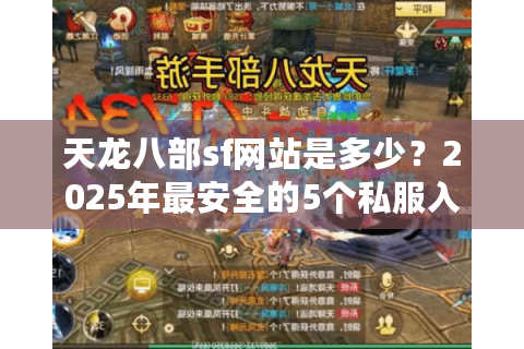 天龙八部sf网站是多少？2025年最安全的5个私服入口推荐