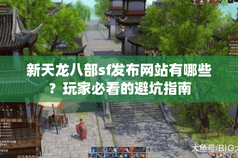 新天龙八部sf发布网站有哪些？玩家必看的避坑指南