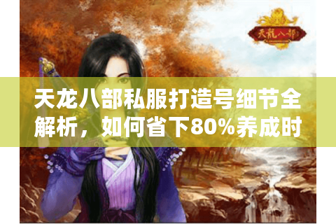 天龙八部私服打造号细节全解析，如何省下80%养成时间？