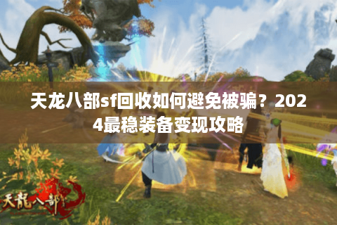 天龙八部sf回收如何避免被骗?2024最稳装备变现攻略 天龙八部sf回收如何避免被骗?2024最稳装备变现攻略