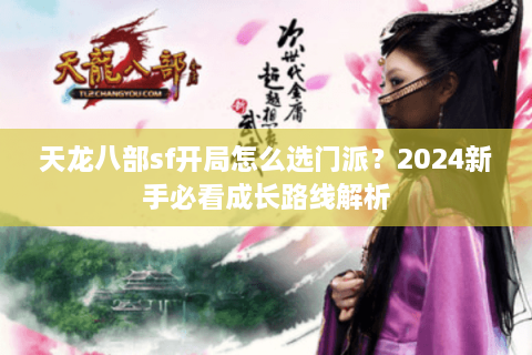 天龙八部sf开局怎么选门派？2024新手必看成长路线解析