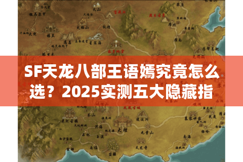SF天龙八部王语嫣究竟怎么选？2025实测五大隐藏指标