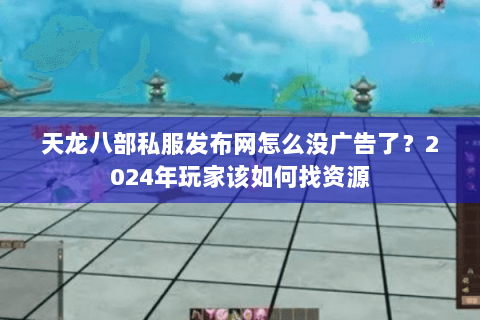 天龙八部私服发布网怎么没广告了？2024年玩家该如何找资源