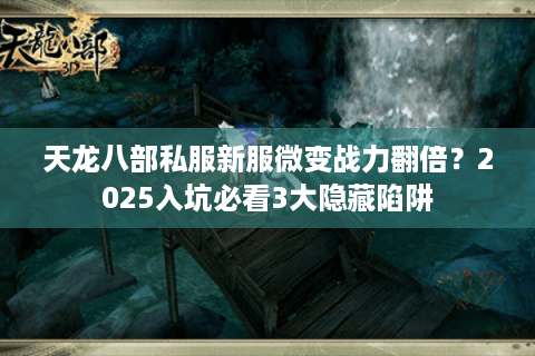 天龙八部私服新服微变战力翻倍？2025入坑必看3大隐藏陷阱
