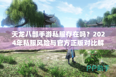 天龙八部手游私服存在吗？2024年私服风险与官方正版对比解析