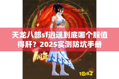 天龙八部sf逍遥到底哪个服值得肝?2025实测防坑手册 天龙八部sf逍遥到底哪个服值得肝?2025实测防坑手册