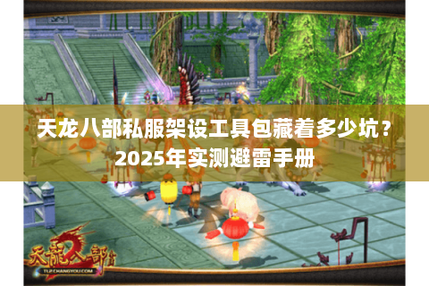 天龙八部私服架设工具包藏着多少坑？2025年实测避雷手册