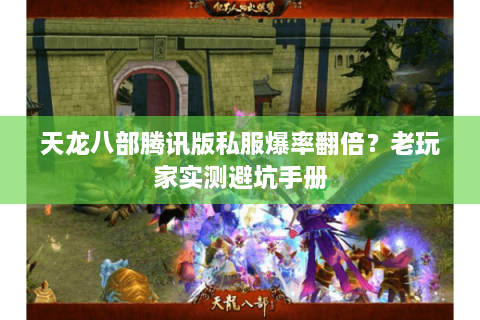 天龙八部腾讯版私服爆率翻倍？老玩家实测避坑手册