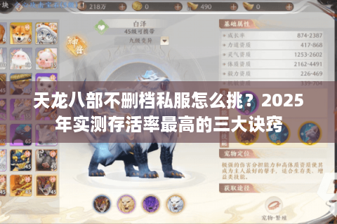 天龙八部不删档私服怎么挑？2025年实测存活率最高的三大诀窍