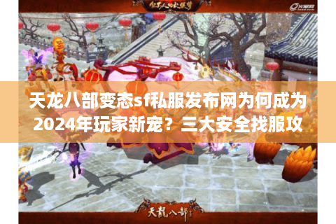 天龙八部变态sf私服发布网为何成为2024年玩家新宠？三大安全找服攻略