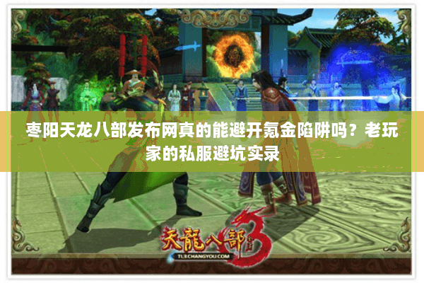 枣阳天龙八部发布网真的能避开氪金陷阱吗？老玩家的私服避坑实录