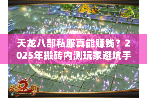 天龙八部私服真能赚钱？2025年搬砖内测玩家避坑手册