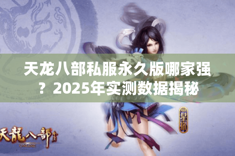 天龙八部私服永久版哪家强？2025年实测数据揭秘