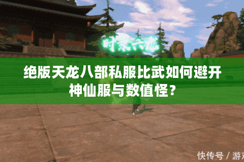 绝版天龙八部私服比武如何避开神仙服与数值怪？