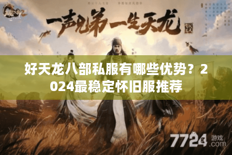 好天龙八部私服有哪些优势?2024最稳定怀旧服推荐 好天龙八部私服有哪些优势?2024最稳定怀旧服推荐