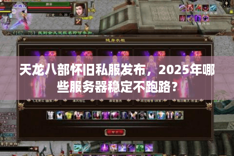 天龙八部怀旧私服发布，2025年哪些服务器稳定不跑路？