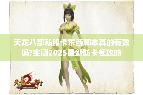天龙八部私服卡东西脚本真的有效吗?实测2025最新防卡顿攻略 天龙八部私服卡东西脚本真的有效吗?实测2025最新防卡顿攻略
