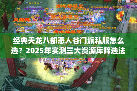 经典天龙八部恶人谷门派私服怎么选？2025年实测三大资源库筛选法