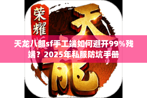 天龙八部sf手工端如何避开99%残端？2025年私服防坑手册