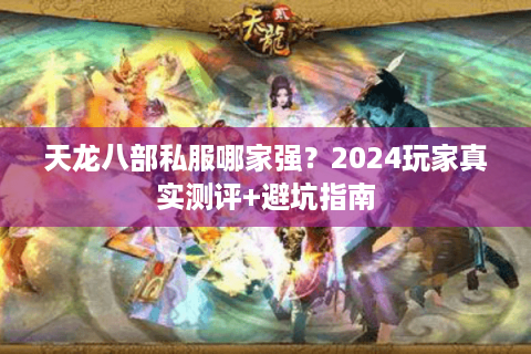 天龙八部私服哪家强?2024玩家真实测评+避坑指南 天龙八部私服哪家强?2024玩家真实测评+避坑指南
