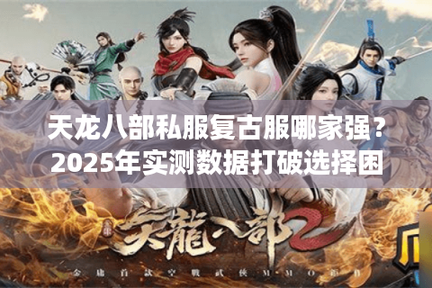 天龙八部私服复古服哪家强？2025年实测数据打破选择困局