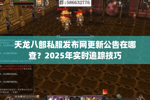 天龙八部私服发布网更新公告在哪查？2025年实时追踪技巧