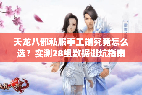 天龙八部私服手工端究竟怎么选？实测28组数据避坑指南